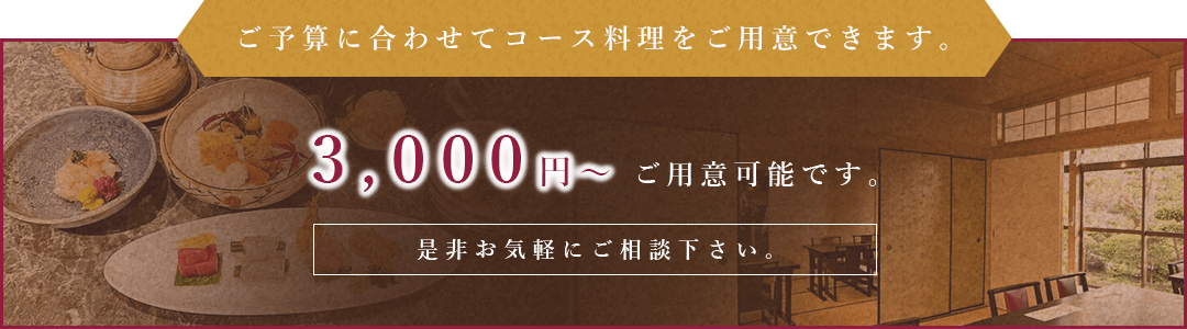 ご予算に合わせてコース料理をご用意できます。 3,000円～ ご用意可能です。 是非お気軽にご相談下さい。